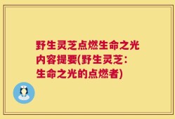 野生灵芝点燃生命之光内容提要(野生灵芝：生命之光的点燃者)