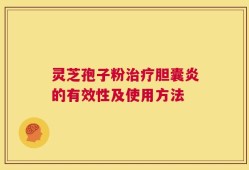 灵芝孢子粉治疗胆囊炎的有效性及使用方法