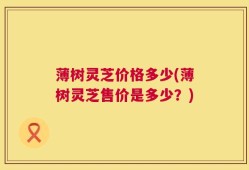 薄树灵芝价格多少(薄树灵芝售价是多少？)