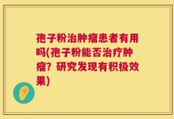 孢子粉治肿瘤患者有用吗(孢子粉能否治疗肿瘤？研究发现有积极效果)