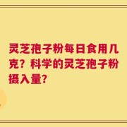 灵芝孢子粉每日食用几克？科学的灵芝孢子粉摄入量？