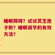睡眠障碍？试试灵芝孢子粉？睡眠调节的有效方法？