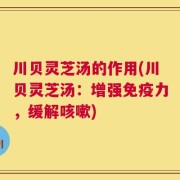 川贝灵芝汤的作用(川贝灵芝汤：增强免疫力，缓解咳嗽)