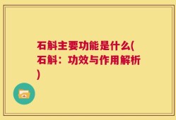 石斛主要功能是什么(石斛：功效与作用解析)