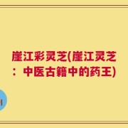 崖江彩灵芝(崖江灵芝：中医古籍中的药王)