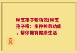 秫芝孢子粉功效(秫芝孢子粉：多种神奇功能，帮你拥有健康生活