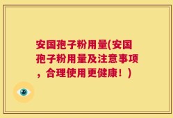 安国孢子粉用量(安国孢子粉用量及注意事项，合理使用更健康！)