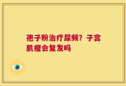 孢子粉治疗尿频？子宫肌瘤会复发吗
