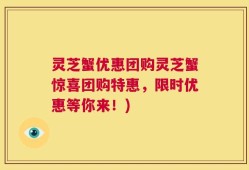 灵芝蟹优惠团购灵芝蟹惊喜团购特惠，限时优惠等你来！)