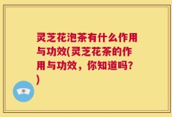 灵芝花泡茶有什么作用与功效(灵芝花茶的作用与功效，你知道吗？)