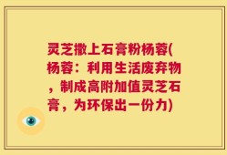 灵芝撒上石膏粉杨蓉(杨蓉：利用生活废弃物，制成高附加值灵芝石膏，为环保出一份力)