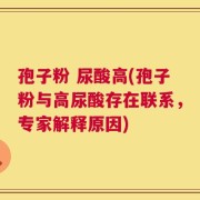 孢子粉 尿酸高(孢子粉与高尿酸存在联系，专家解释原因)
