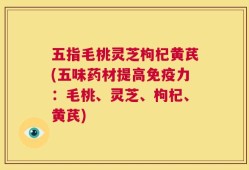 五指毛桃灵芝枸杞黄芪(五味药材提高免疫力：毛桃、灵芝、枸杞、黄芪)