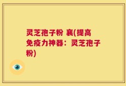 灵芝孢子粉 襄(提高免疫力神器：灵芝孢子粉)