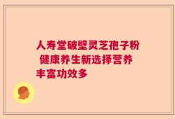 人寿堂破壁灵芝孢子粉 健康养生新选择营养丰富功效多