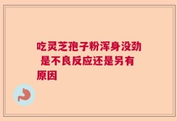 吃灵芝孢子粉浑身没劲 是不良反应还是另有原因