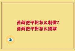 苔藓孢子粉怎么制做？苔藓孢子粉怎么提取
