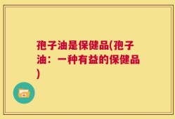 孢子油是保健品(孢子油：一种有益的保健品)