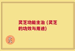 灵芝功能主治 (灵芝的功效与用途)