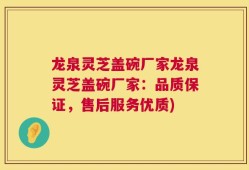 龙泉灵芝盖碗厂家龙泉灵芝盖碗厂家：品质保证，售后服务优质)