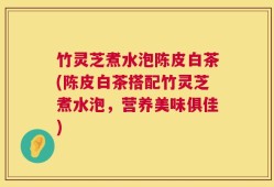 竹灵芝煮水泡陈皮白茶(陈皮白茶搭配竹灵芝煮水泡，营养美味俱佳)