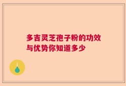 多吉灵芝孢子粉的功效与优势你知道多少