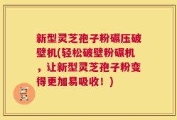 新型灵芝孢子粉碾压破壁机(轻松破壁粉碾机，让新型灵芝孢子粉变得更加易吸收！)
