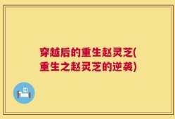 穿越后的重生赵灵芝(重生之赵灵芝的逆袭)
