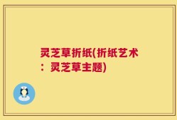 灵芝草折纸(折纸艺术：灵芝草主题)
