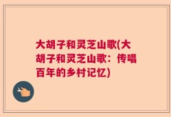 大胡子和灵芝山歌(大胡子和灵芝山歌：传唱百年的乡村记忆)