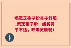 喝灵芝孢子粉鼻子舒服_灵芝孢子粉：缓解鼻子不适，呼吸更顺畅)