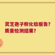 灵芝孢子粉化验报告？质量检测结果？