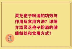 灵芝孢子粉酒的功效与作用及食用方法？详细介绍灵芝孢子粉酒的健康益处和食用方式？