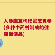 人参鹿茸枸杞灵芝党参(多种中药材制成的健康保健品)