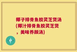 椰子排骨鱼胶灵芝煲汤(椰汁排骨鱼胶灵芝煲，美味养颜汤)