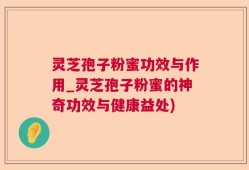 灵芝孢子粉蜜功效与作用_灵芝孢子粉蜜的神奇功效与健康益处)