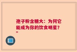 孢子粉含糖大：为何它能成为你的饮食明星？”
