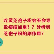 吃灵芝孢子粉会不会导致痘痘加重？？分析灵芝孢子粉的副作用？