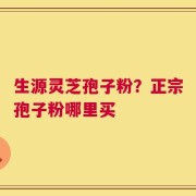 生源灵芝孢子粉？正宗孢子粉哪里买