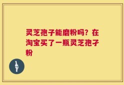 灵芝孢子能磨粉吗？在淘宝买了一瓶灵芝孢孑粉