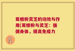 葛根粉灵芝的功效与作用(葛根粉与灵芝：强健身体，提高免疫力
