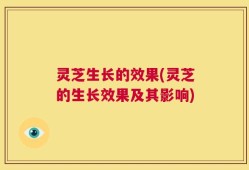 灵芝生长的效果(灵芝的生长效果及其影响)