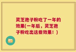 灵芝孢子粉吃了一年的效果(一年后，灵芝孢子粉吃出这些效果！)