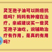 灵芝孢子油可以防癌抗癌吗？妈妈有肿瘤在治疗，亲戚建议买一些灵芝孢子油吃，说辅助治疗有作用，是真的有用吗？