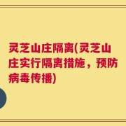 灵芝山庄隔离(灵芝山庄实行隔离措施，预防病毒传播)