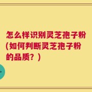 怎么样识别灵芝孢子粉(如何判断灵芝孢子粉的品质？)