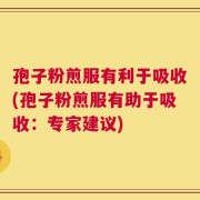 孢子粉煎服有利于吸收(孢子粉煎服有助于吸收：专家建议)