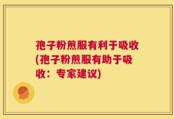 孢子粉煎服有利于吸收(孢子粉煎服有助于吸收：专家建议)