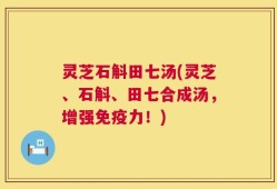 灵芝石斛田七汤(灵芝、石斛、田七合成汤，增强免疫力！)