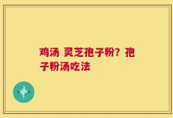 鸡汤 灵芝孢子粉？孢子粉汤吃法